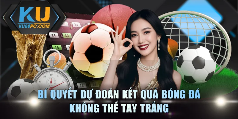 Cược Bóng Online Tiện Lợi Với Thưởng Cực Khủng Tại KU88 4 Bí quyết dự đoán kết quả bóng đá không thể tay trắng
