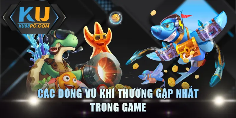 Khai Thác Vũ Khí Bắn Cá Giúp Hạ Gục Boss Trong Tích Tắc 4 Các dòng vũ khí thường gặp nhất trong game