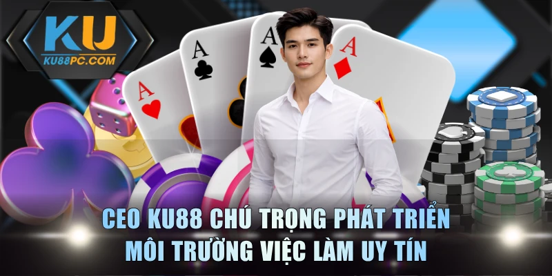 CEO KU88 chú trọng phát triển môi trường việc làm uy tín