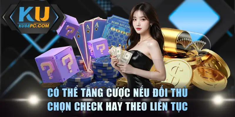 Có thể tăng cược nếu đối thủ chọn check hay theo liên tục