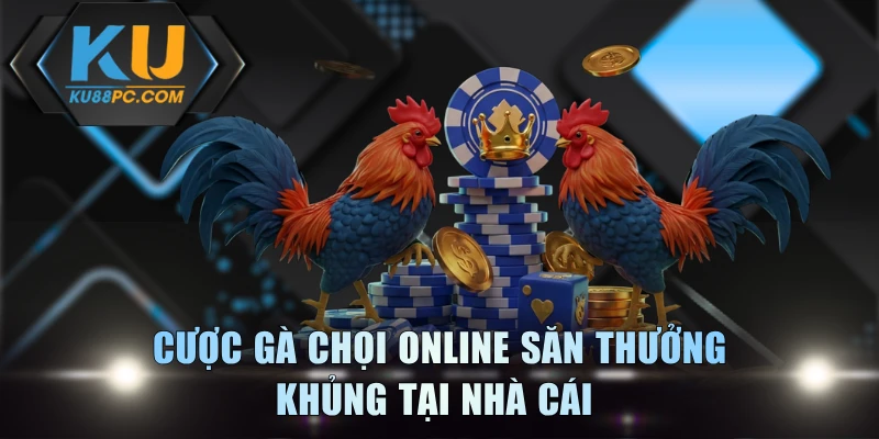 Cược gà chọi online săn thưởng khủng tại nhà cái 