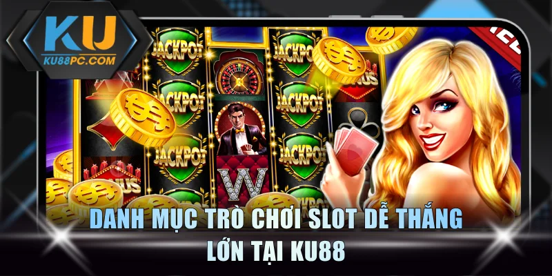 Danh mục trò chơi slot dễ thắng lớn tại KU88