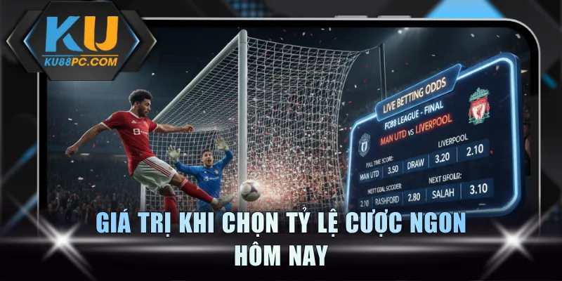 Giá trị khi chọn tỷ lệ cược ngon hôm nay