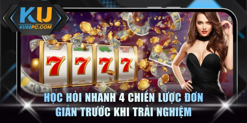 Nổ Hũ Game KU88 - Khám Phá Kho Slot Hấp Dẫn Thưởng Cao 4 Học hỏi nhanh 4 chiến lược đơn giản trước khi trải nghiệm