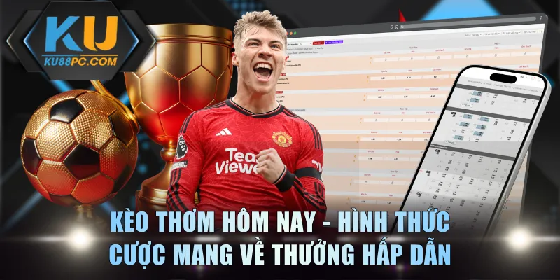 Kèo thơm hôm nay - Hình thức cược mang về thưởng hấp dẫn