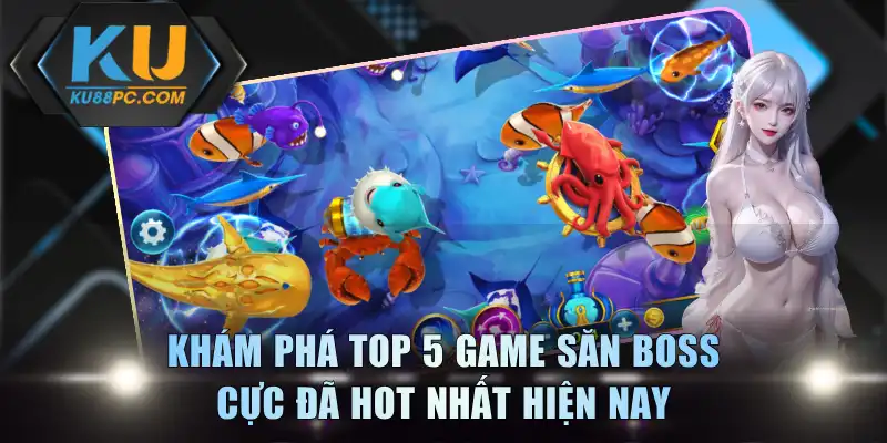 Bắn Cá Boss KU88 - Săn Boss Khủng Rinh Thưởng Cực Lớn 4 Khám phá top 5 game săn boss cực đã hot nhất hiện nay