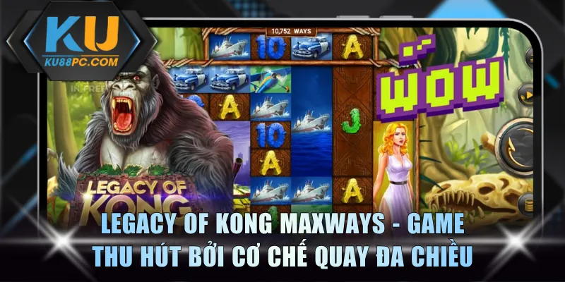Nổ Hũ Game KU88 - Khám Phá Kho Slot Hấp Dẫn Thưởng Cao 3 Legacy of Kong Maxways - Game slot thu hút bởi cơ chế quay đa chiều