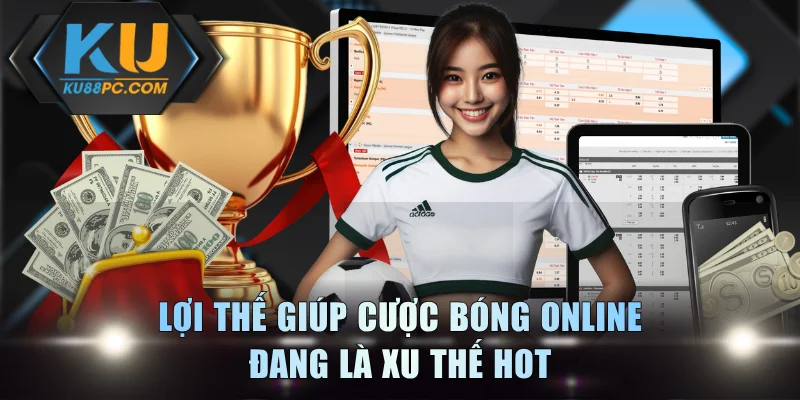 Cược Bóng Online Tiện Lợi Với Thưởng Cực Khủng Tại KU88 2 Lợi thế giúp cược bóng online đang là xu thế hot