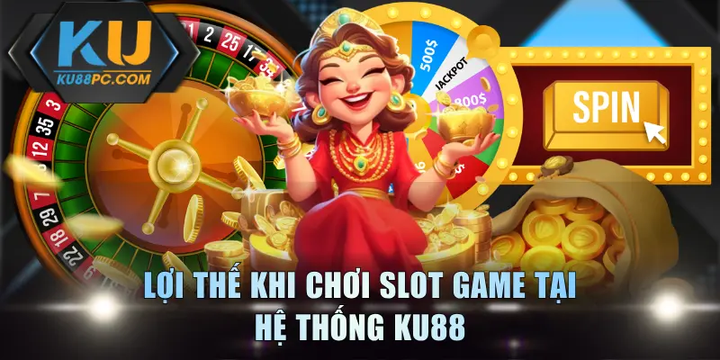 Lợi thế khi chơi slot game tại hệ thống KU88