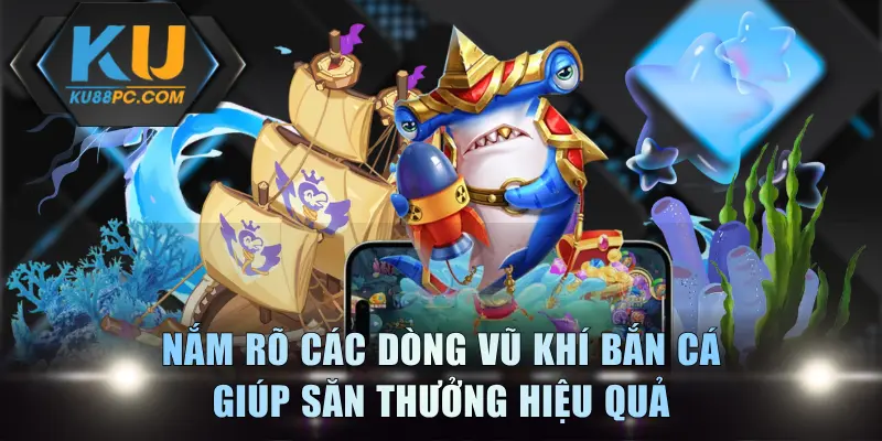 Khai Thác Vũ Khí Bắn Cá Giúp Hạ Gục Boss Trong Tích Tắc 2 Nắm rõ các dòng vũ khí bắn cá giúp săn thưởng hiệu quả