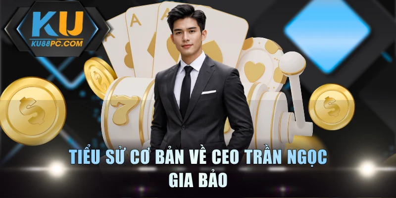 Tiểu sử cơ bản về CEO Trần Ngọc Gia Bảo