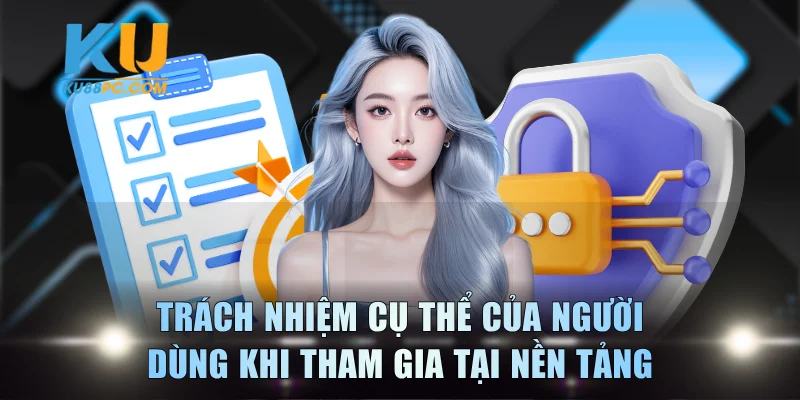Trách nhiệm cụ thể của người dùng khi tham gia tại nền tảng