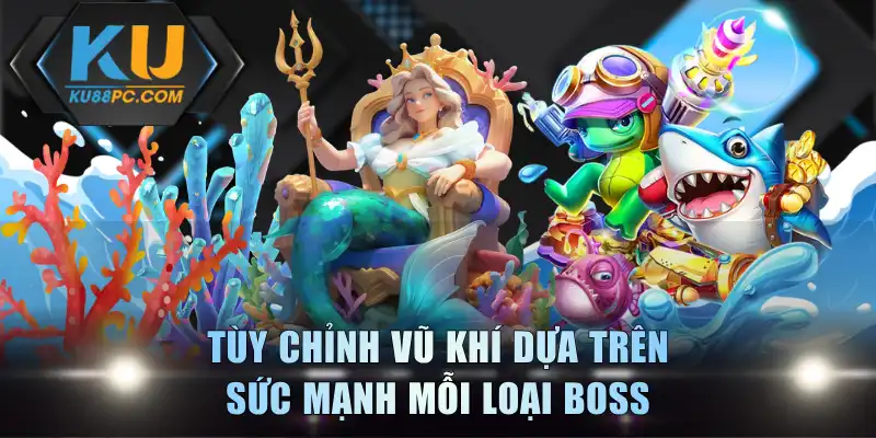 Bắn Cá Boss KU88 - Săn Boss Khủng Rinh Thưởng Cực Lớn 3 Tùy chỉnh vũ khí dựa trên sức mạnh mỗi loại boss
