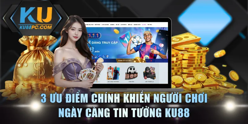 3 ưu điểm chính khiến người chơi ngày càng tin tưởng KU88