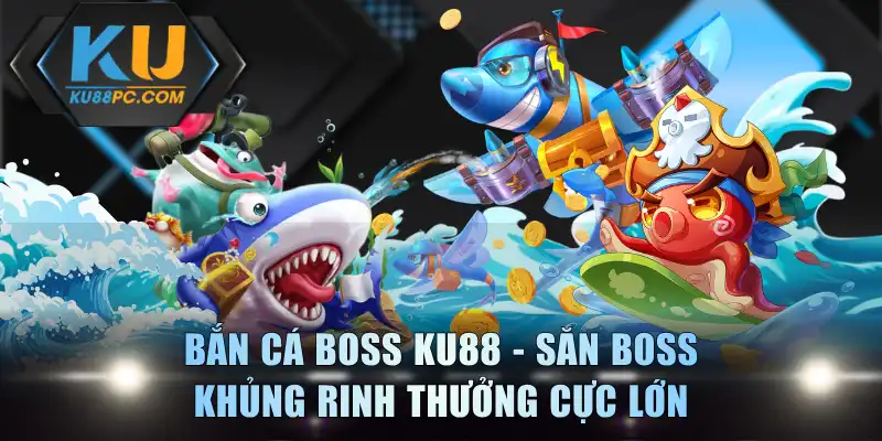 Bắn Cá Boss KU88 - Săn Boss Khủng Rinh Thưởng Cực Lớn 1 Bắn Cá Boss