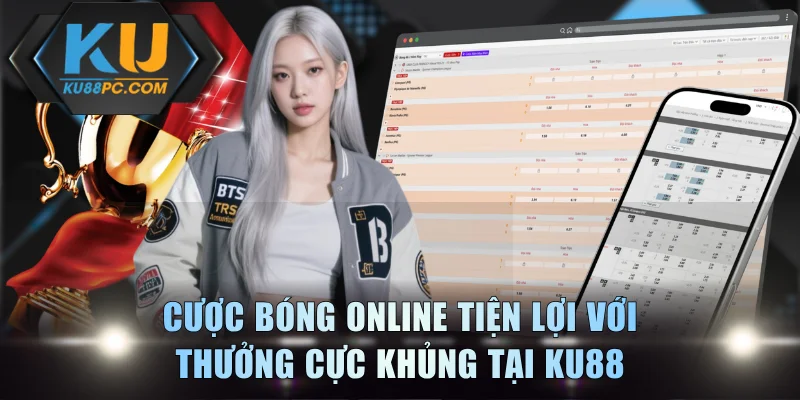 Cược Bóng Online Tiện Lợi Với Thưởng Cực Khủng Tại KU88 1 Cược Bóng Online