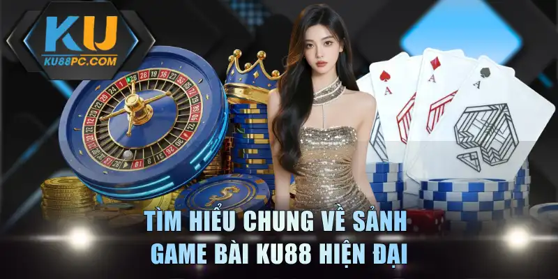 Tìm hiểu chung về sảnh game bài KU88 hiện đại