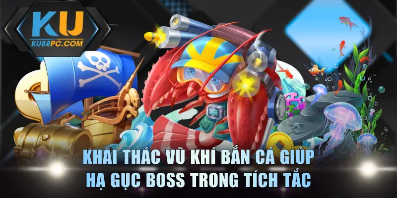 Khai Thác Vũ Khí Bắn Cá Giúp Hạ Gục Boss Trong Tích Tắc 1 Vũ Khí Bắn Cá